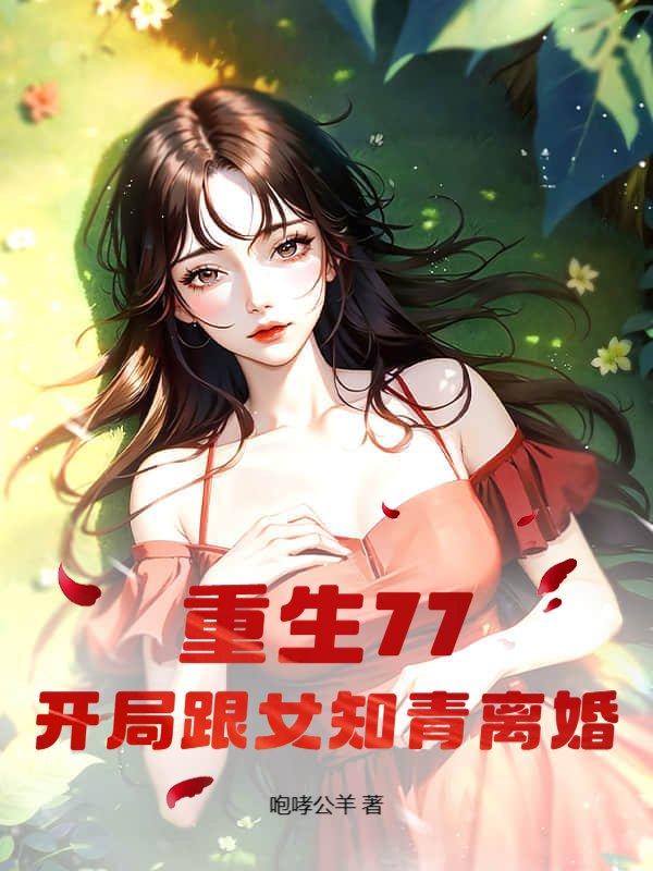 重生77,开局跟女知青离婚