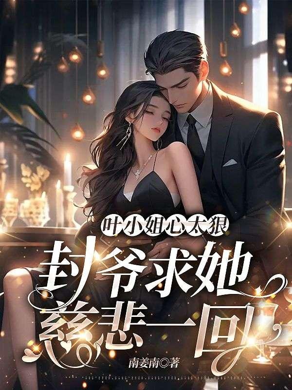 叶小姐心太狠,封爷求她慈悲一回
